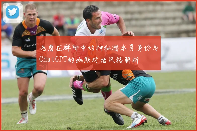 老詹在群聊中的神秘潜水员身份与ChatGPT的幽默对话风格解析