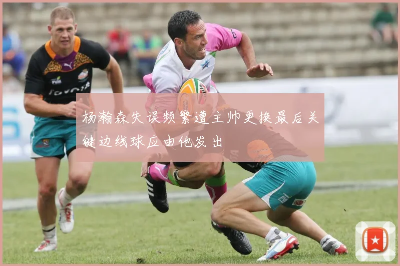 杨瀚森失误频繁遭主帅更换最后关键边线球应由他发出