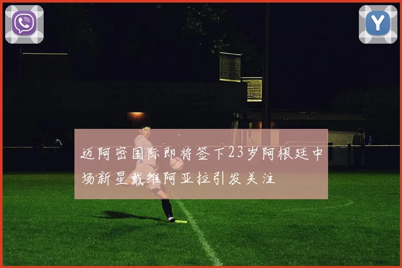 迈阿密国际即将签下23岁阿根廷中场新星戴维阿亚拉引发关注