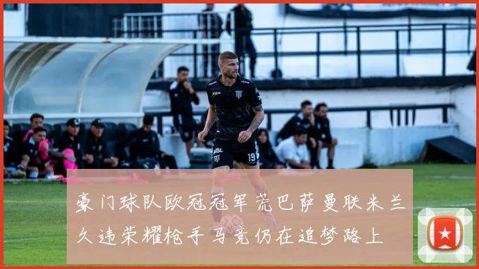 豪门球队欧冠冠军荒巴萨曼联米兰久违荣耀枪手马竞仍在追梦路上