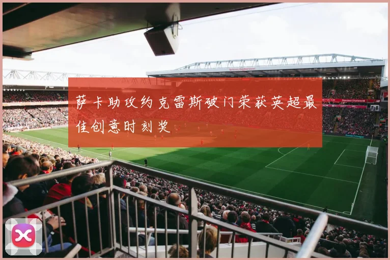 萨卡助攻约克雷斯破门荣获英超最佳创意时刻奖