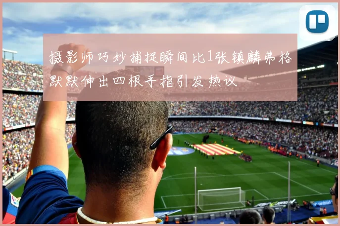 摄影师巧妙捕捉瞬间比1张镇麟弗格默默伸出四根手指引发热议