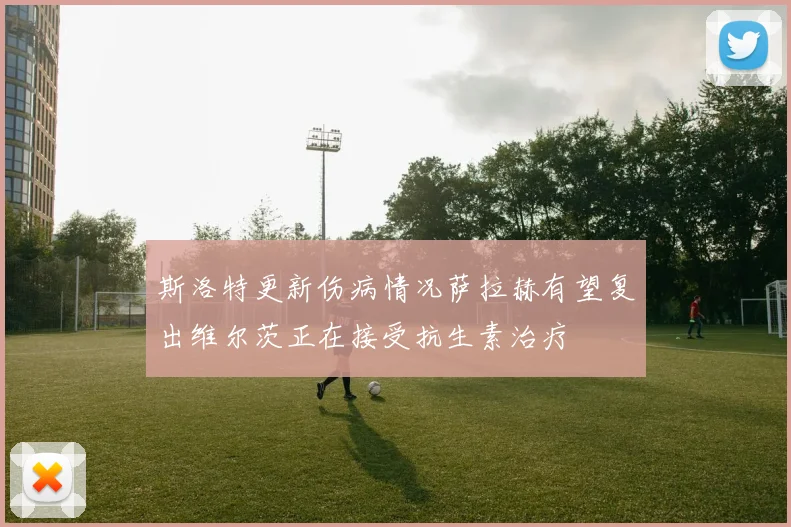 斯洛特更新伤病情况萨拉赫有望复出维尔茨正在接受抗生素治疗