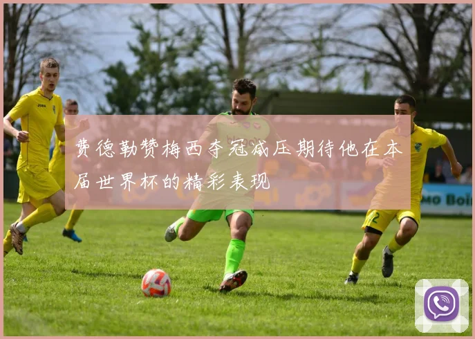 费德勒赞梅西夺冠减压期待他在本届世界杯的精彩表现