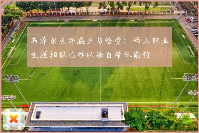 布泽尔点评威少与哈登：两人职业生涯相似已难以独自带队前行
