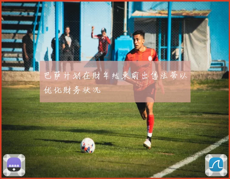 巴萨计划在财年结束前出售法蒂以优化财务状况