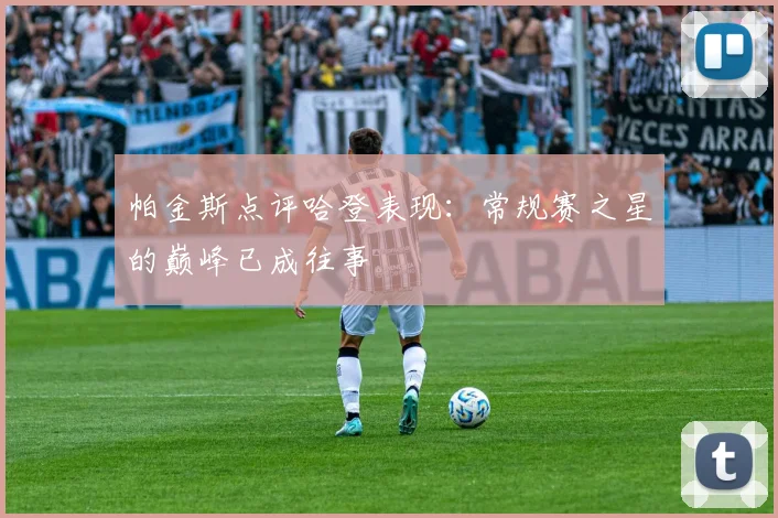 帕金斯点评哈登表现：常规赛之星的巅峰已成往事