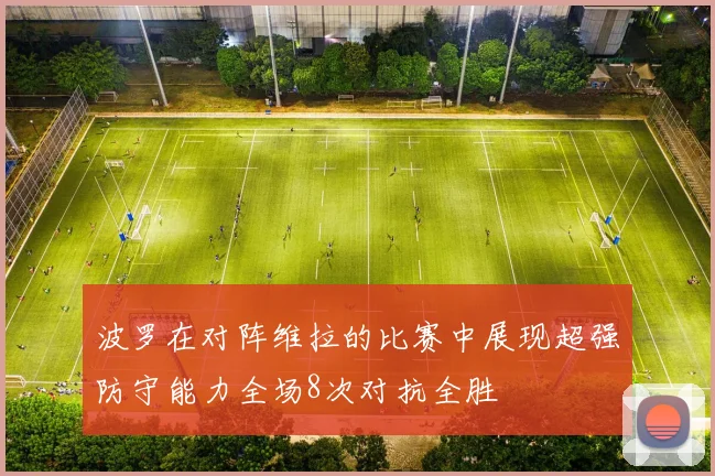 波罗在对阵维拉的比赛中展现超强防守能力全场8次对抗全胜