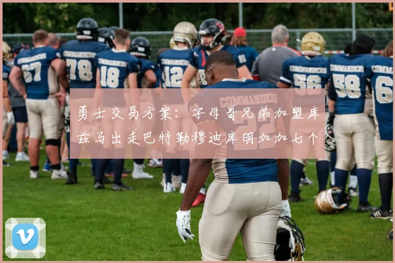 勇士交易方案：字母哥兄弟加盟库兹马出走巴特勒穆迪库明加加七个首轮选秀权