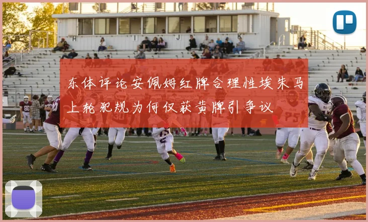 东体评论安佩姆红牌合理性埃朱马上轮犯规为何仅获黄牌引争议